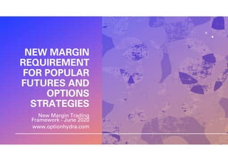 NEW MARGIN
REQUIREMENT
FOR POPULAR
FUTURES AND
OPTIONS
STRATEGIES
New Margin Trading
Framework - June 2020
www.optionhydra.com
 