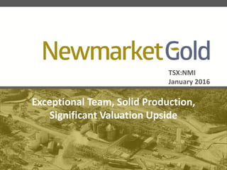 TSX:NMI
January 2016
Exceptional Team, Solid Production,
Significant Valuation Upside
 