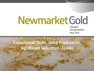 TSX:NMI
OTCQX:NMKTF
May 2016
Exceptional Team, Solid Production,
Significant Valuation Upside
 