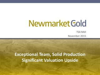TSX:NMI
November 2015
Exceptional Team, Solid Production
Significant Valuation Upside
 