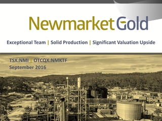 TSX:NMI | OTCQX:NMKTF
September 2016
Exceptional Team | Solid Production | Significant Valuation Upside
 