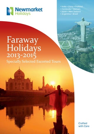 Crafted
with Care
Faraway
Holidays
2013-2015
Specially Selected Escorted Tours
•	India • China •Thailand
•	Cambodia • Vietnam
•	Japan • New Zealand
•	Argentina • Brazil
 