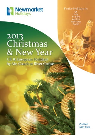 Festive Holidays in:
UK
Italy
France
Austria
Germany
Spain
2013
Christmas
& New Year
UK & European Holidays
by Air, Coach or River Cruise
Crafted
with Care
UK & European Holidays
by Air, Coach or River Cruise
UK & European Holidays
by Air, Coach or River Cruise
 