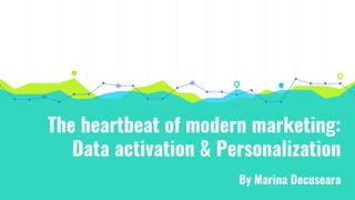 The heartbeat of modern marketing:
Data activation & Personalization
By Marina Decuseara
 