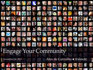 Engage Your Community
November 14, 2012   Alex de Carvalho ● @alexdc
 