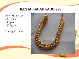RANTAI GAJAH PADU 999
RANTAI TANGAN:
20 + gram
50 +gram
100 +gram

Panjang: 17-19 cm
 
