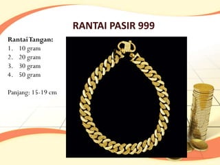 RANTAI PASIR 999
RantaiTangan:
1. 10 gram
2. 20 gram
3. 30 gram
4. 50 gram

Panjang: 15-19 cm
 