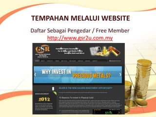 TEMPAHAN MELALUI WEBSITE
Daftar Sebagai Pengedar / Free Member
       http://www.gsr2u.com.my
 