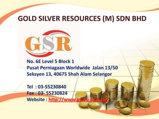 GOLD SILVER RESOURCES (M) SDN BHD




  No. 6E Level 5 Block 1
  Pusat Perniagaan Worldwide Jalan 13/50
  Seksyen 13, 40675 Shah Alam Selangor

  Tel : 03-55230840
  Fax : 03- 55230824
  Website : http://www.gsr2u.com.my
 