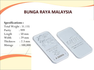 BUNGA RAYA MALAYSIA

Spesifications :
Total Weight : 31.135
Purity      : 999
Length      : 50 mm
Width       : 29 mm
Thickness : 2.3 mm
Mintage      : 100,000
 