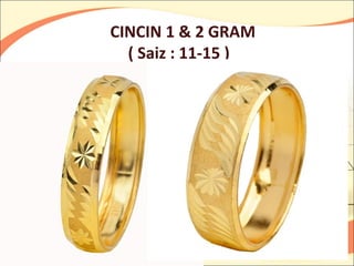 CINCIN 1 & 2 GRAM
  ( Saiz : 11-15 )
 