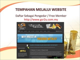 TEMPAHAN MELALUI WEBSITE
Daftar Sebagai Pengedar / Free Member
       http://www.gsr2u.com.my
 
