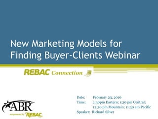 New Marketing Models for
Finding Buyer-Clients Webinar
         Connection



                 Date:    February 23, 2010
                 Time:    2:30pm Eastern; 1:30 pm Central;
                          12:30 pm Mountain; 11:30 am Pacific
                 Speaker: Richard Silver
 