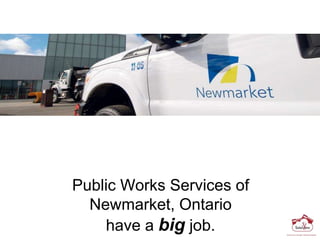 Public Works Services of
Newmarket, Ontario
have a big job.
 