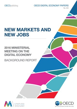 NEW MARKETS AND
NEW JOBS
OECD DIGITAL ECONOMY PAPERS
No. 255
2016 MINISTERIAL
MEETING ON THE
DIGITAL ECONOMY
BACKGROUND REPORT
 