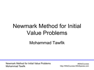Newmark Method for Initial Value Problems
Mohammad Tawfik
#WikiCourses
http://WikiCourses.WikiSpaces.com
Newmark Method for Initial
Value Problems
Mohammad Tawfik
 