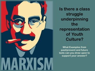Is there a class
    struggle
 underpinning
       the
representation
    of Youth
    Culture?
    What Examples from
  past/present and future
texts can you draw upon to
   support your answer?
 