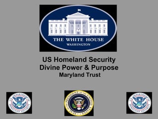 US Homeland Security
Divine Power & Purpose
     Maryland Trust
 