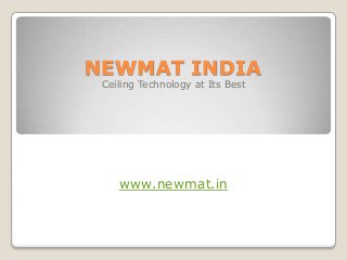 NEWMAT INDIA
 Ceiling Technology at Its Best




    www.newmat.in
 