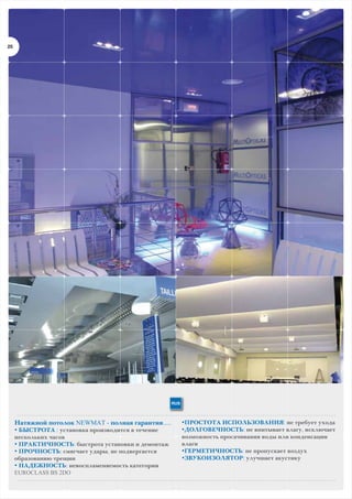 25

RUS

Натяжной потолок NEWMAT - полная гарантия.....
• БЫСТРОТА : установка производится в течение
нескольких часов
• ПРАКТИЧНОСТЬ: быстрота установки и демонтаж
• ПРОЧНОСТЬ: смягчает удары, не подвергается
образованию трещин
• НАДЕЖНОСТЬ: невоспламеняемость категории
EUROCLASS BS 2DO

•ПРОСТОТА ИСПОЛЬЗОВАНИЯ: не требует ухода
•ДОЛГОВЕЧНОСТЬ: не впитывает влагу, исключает
возможность просачивания воды или конденсации
влаги
•ГЕРМЕТИЧНОСТЬ: не пропускает воздух
•ЗВУКОИЗОЛЯТОР: улучшает акустику

 