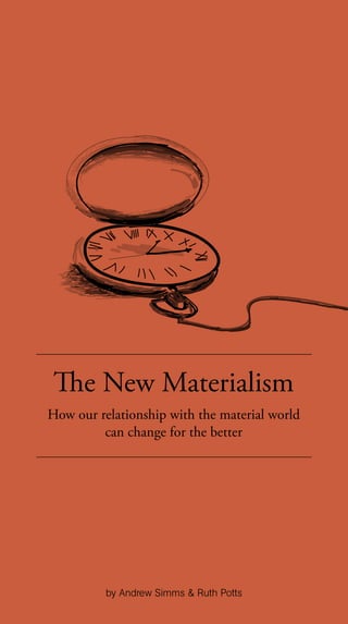 The New Materialism
How our relationship with the material world
can change for the better
by Andrew Simms & Ruth Potts
 