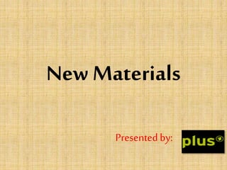 New Materials
Presentedby:
 