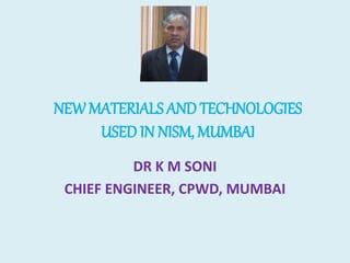 NEW MATERIALS AND TECHNOLOGIES
USED IN NISM, MUMBAI
DR K M SONI
CHIEF ENGINEER, CPWD, MUMBAI
 