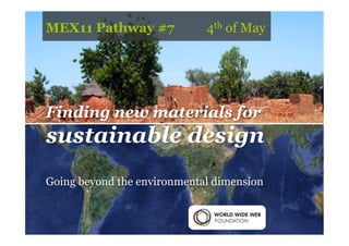 MEX11 Pathway #7             4th of May




Finding new materials for
sustainable design
Going beyond the environmental dimension
 