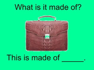 What is it made of?
This is made of _____.
 