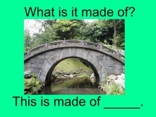 What is it made of?
This is made of _____.
 
