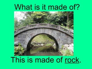 What is it made of?
This is made of rock.
 