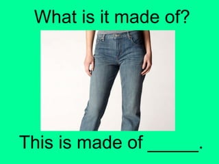 What is it made of?
This is made of _____.
 
