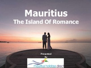 Mauritius
The Island Of Romance
Presented
By
 