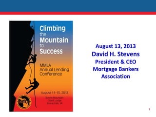 1
August 13, 2013
David H. Stevens
President & CEO
Mortgage Bankers
Association
 