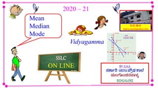 G.U.H.S
YELLAGONDAPALAYA
Mean
Median
Mode
ON LINE
2020 – 21
Vidyagamma
 