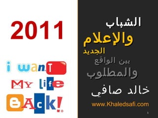 خالد صافي www.Khaledsafi.com   الشباب والإعلام  الجديد بين الواقع  والمطلوب 2011 