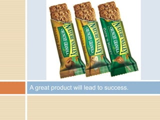 A great product will lead to success.
 