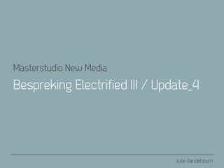 Masterstudio New Media
Bespreking Electrified III / Update_4




                                Julie Vandebosch
 