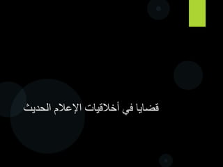 ‫الحديث‬ ‫اإلعالم‬ ‫أخالقيات‬ ‫في‬ ‫قضايا‬
 