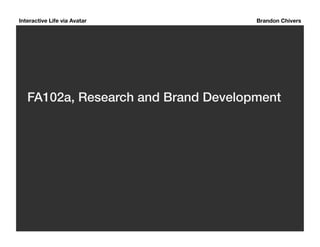 Interactive Life via Avatar Brandon Chivers 
FA102a, Research and Brand Development! 
 