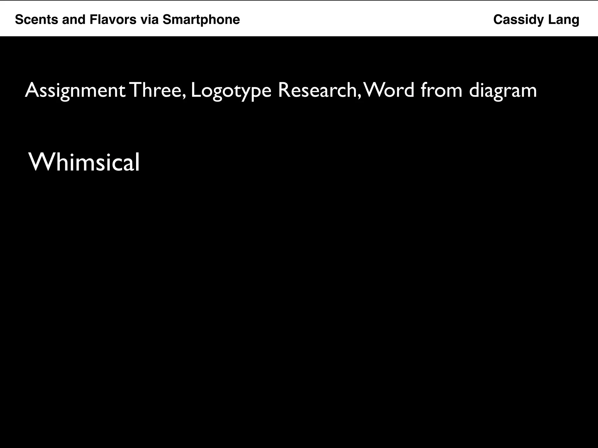 Flavor Scents Saver and Flavors App via Smartphone Cassidy Lang 
Assignment Three, Logotype Research, Word from diagram 
Whimsical 
 