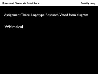 Flavor Scents Saver and Flavors App via Smartphone Cassidy Lang 
Assignment Three, Logotype Research, Word from diagram 
Whimsical 
 