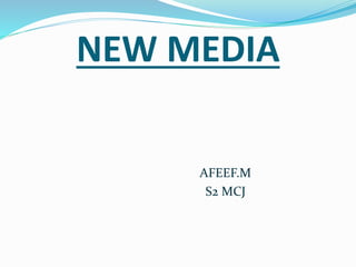 NEW MEDIA
AFEEF.M
S2 MCJ
 