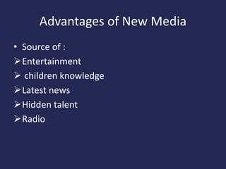 Advantages of New Media
• Source of :
Entertainment
 children knowledge
Latest news
Hidden talent
Radio
 