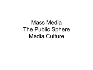 Mass Media
The Public Sphere
Media Culture
 