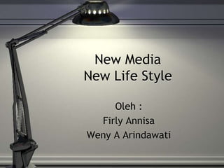New Media
New Life Style
Oleh :
Firly Annisa
Weny A Arindawati
 