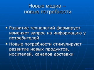 Новые медиа –  новые потребности Развитие технологий формирует изменяет запрос на информацию у потребителей Новые потребности стимулируют развитие новых продуктов, носителей, каналов доставки 