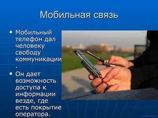 Мобильная связь Мобильный телефон дал человеку свободу коммуникации.  Он дает возможность доступа к информации везде, где есть покрытие оператора. 