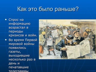Как это было раньше? Спрос на информацию возрастал в периоды кризисов и войн. Во время Первой мировой войны появились газеты, выходившие несколько раз в день и печатавшие телеграммы агентств 