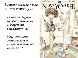 Тревоги медиа из-за
интернетизации:
на чём мы будем
зарабатывать, если
информация
общедоступна?
Будут ли медиа
существовать в
нынешнем виде лет
через 7-10?

 